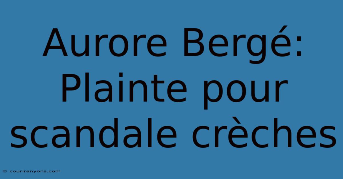 Aurore Bergé: Plainte Pour Scandale Crèches