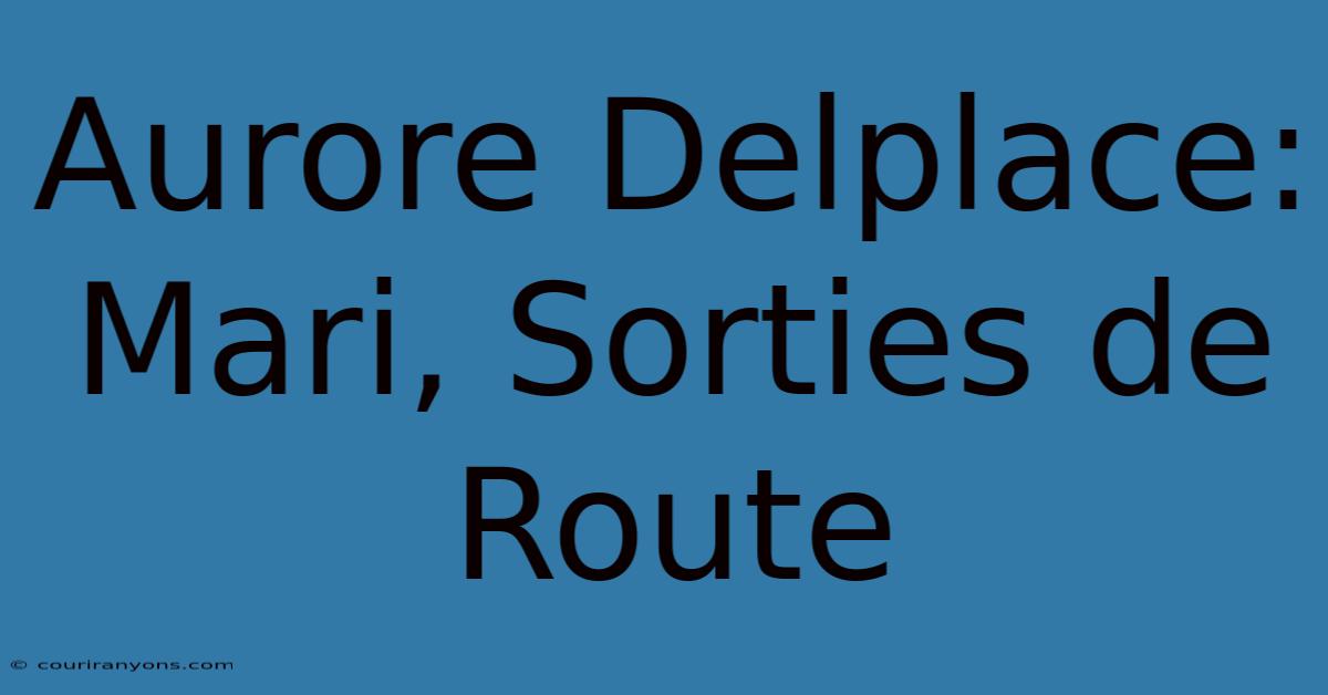 Aurore Delplace: Mari, Sorties De Route