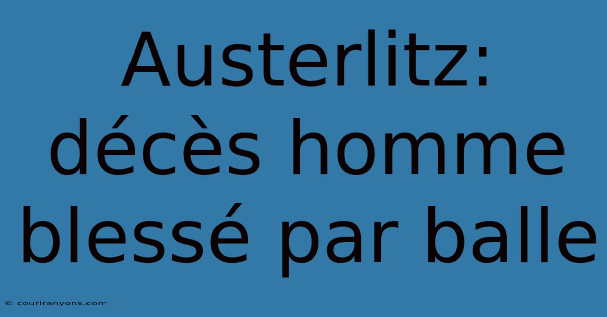 Austerlitz: Décès Homme Blessé Par Balle