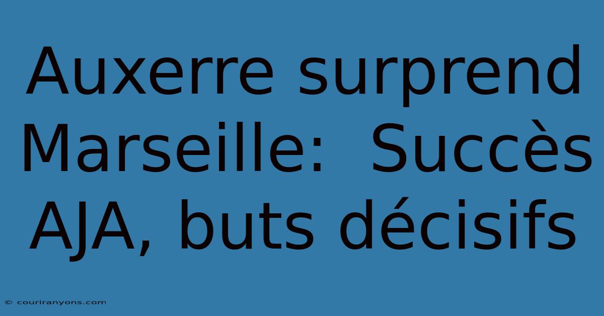 Auxerre Surprend Marseille:  Succès AJA, Buts Décisifs