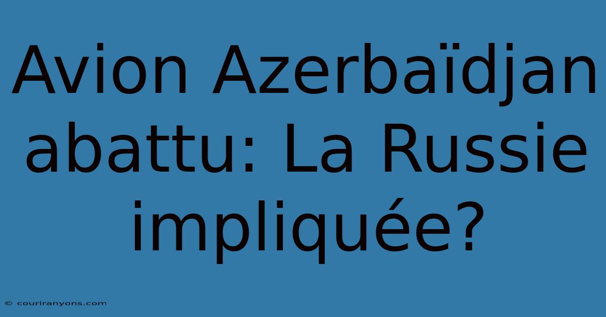 Avion Azerbaïdjan Abattu: La Russie Impliquée?