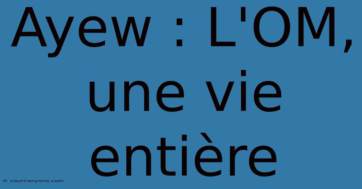 Ayew : L'OM, Une Vie Entière