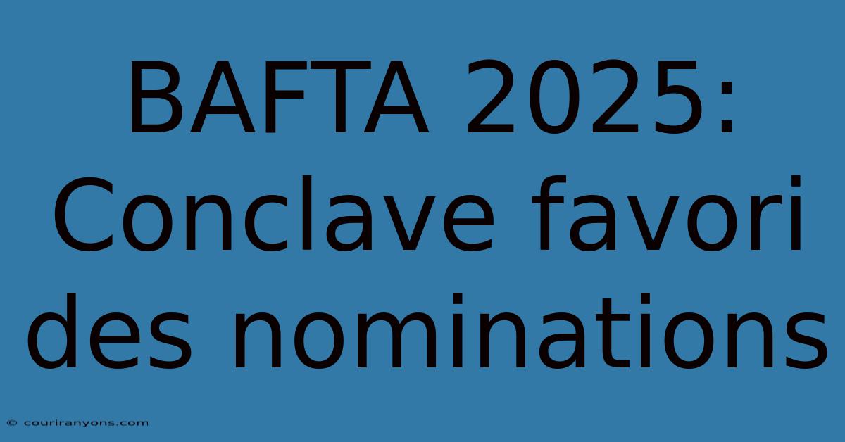 BAFTA 2025: Conclave Favori Des Nominations