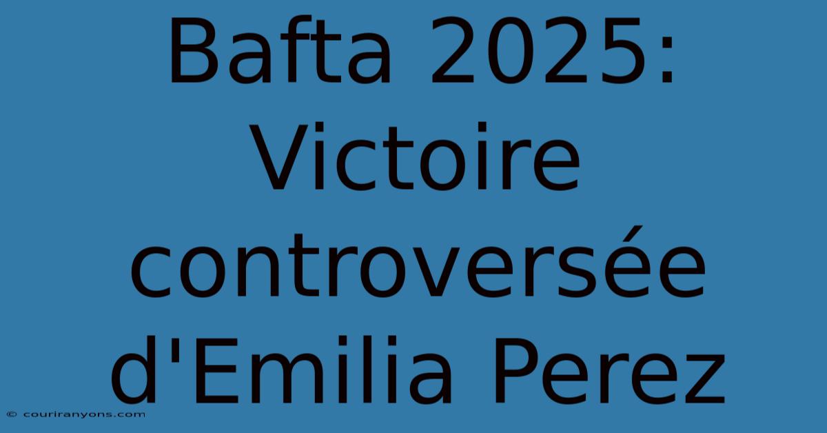 Bafta 2025:  Victoire Controversée D'Emilia Perez