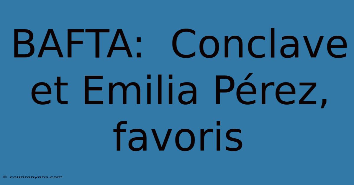 BAFTA:  Conclave Et Emilia Pérez, Favoris