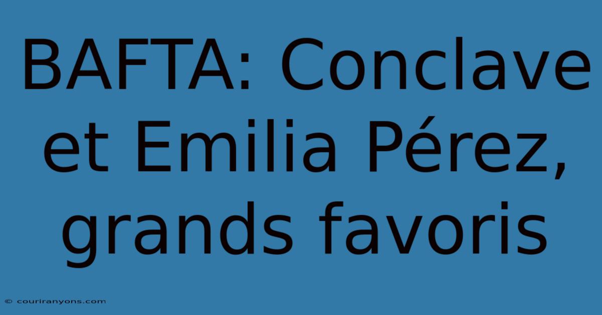 BAFTA: Conclave Et Emilia Pérez, Grands Favoris