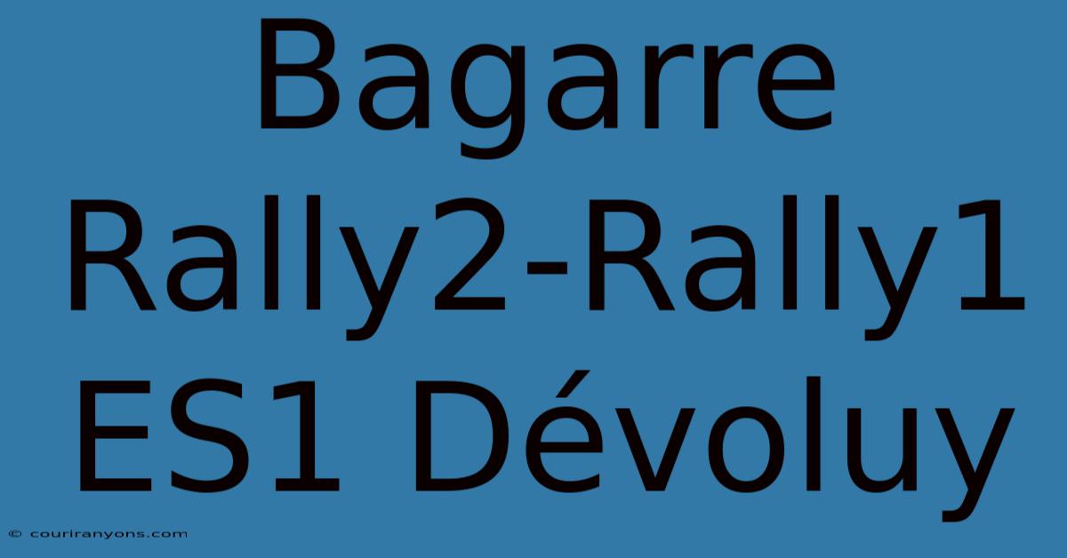 Bagarre Rally2-Rally1 ES1 Dévoluy