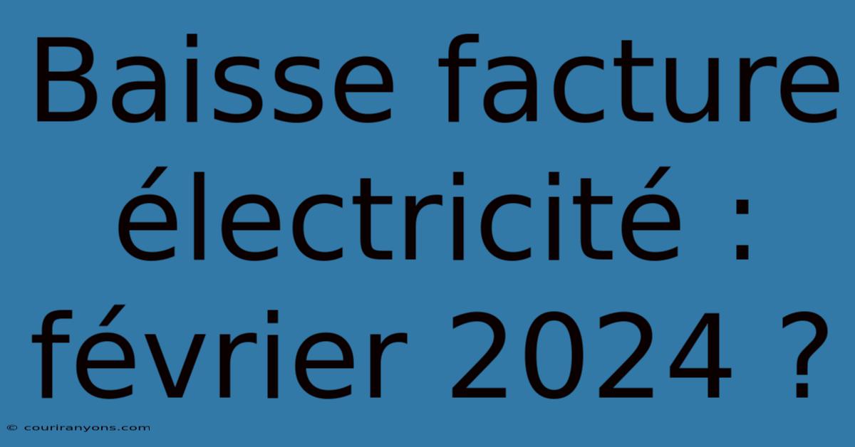 Baisse Facture Électricité : Février 2024 ?