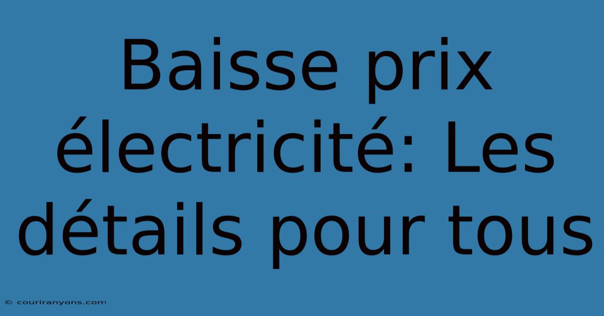 Baisse Prix Électricité: Les Détails Pour Tous