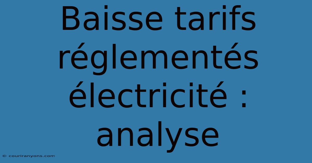 Baisse Tarifs Réglementés Électricité : Analyse