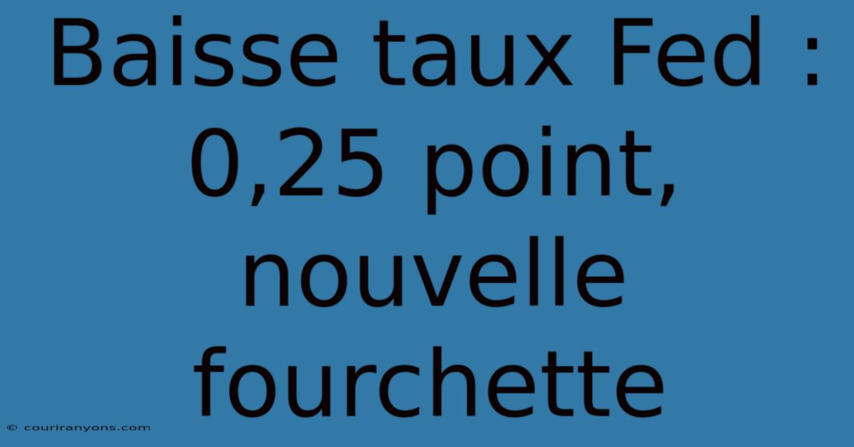 Baisse Taux Fed : 0,25 Point, Nouvelle Fourchette