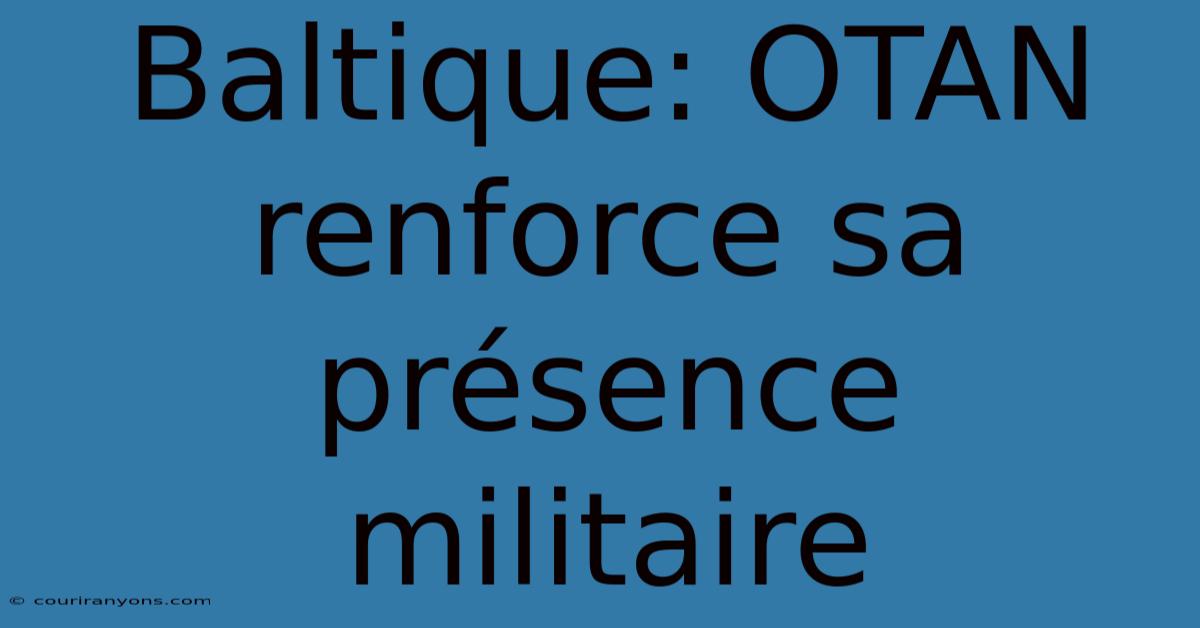 Baltique: OTAN Renforce Sa Présence Militaire