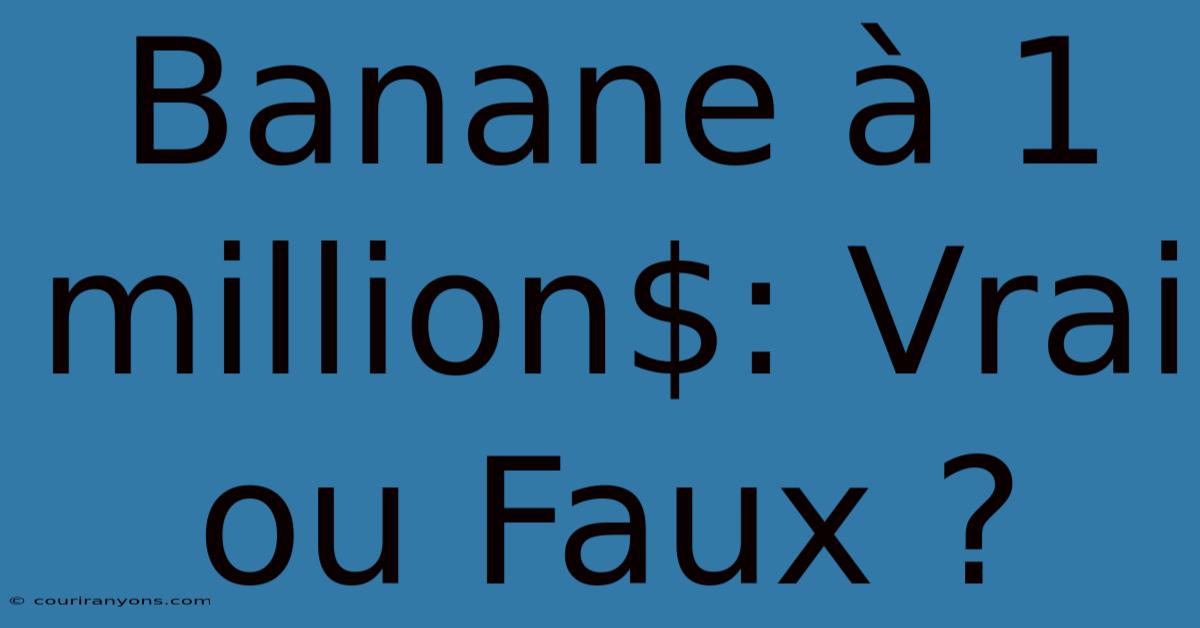 Banane À 1 Million$: Vrai Ou Faux ?