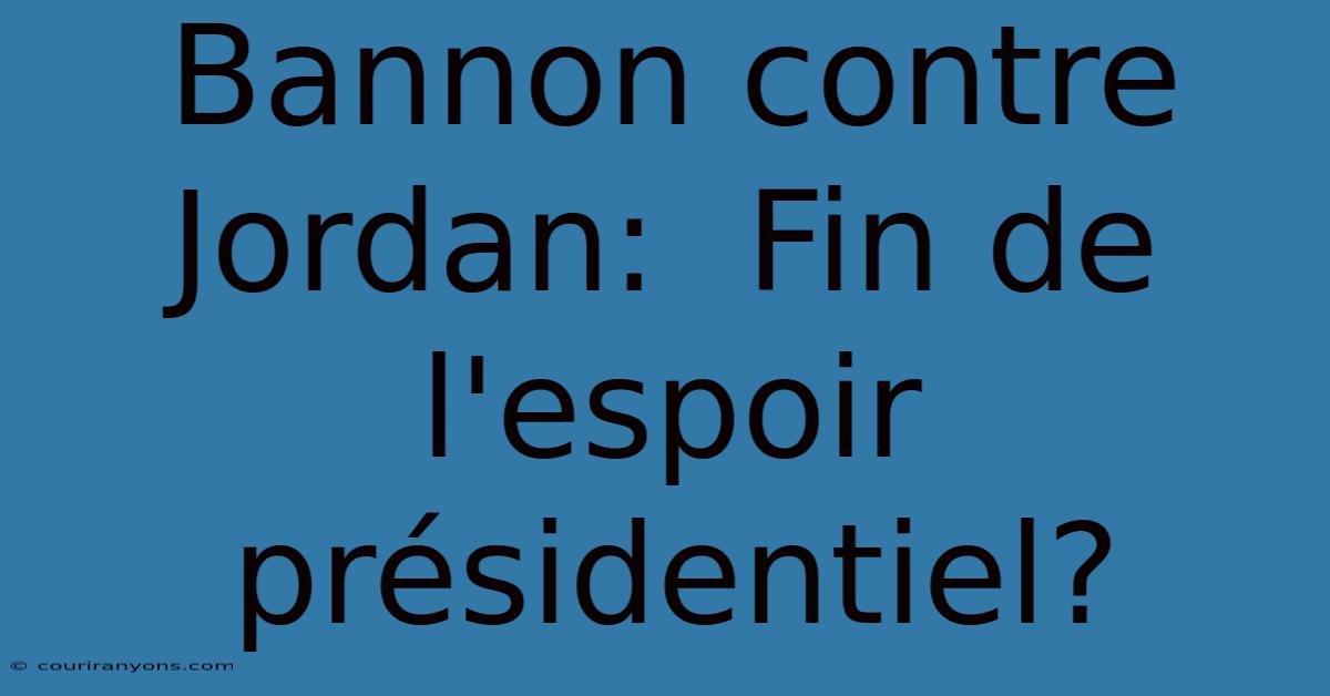 Bannon Contre Jordan:  Fin De L'espoir Présidentiel?