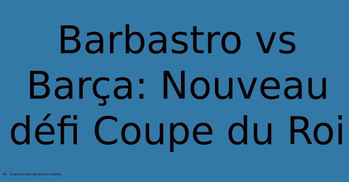 Barbastro Vs Barça: Nouveau Défi Coupe Du Roi