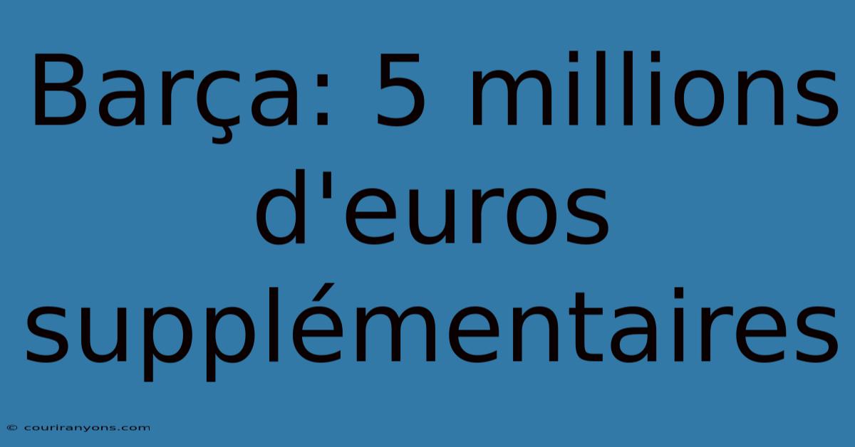 Barça: 5 Millions D'euros Supplémentaires