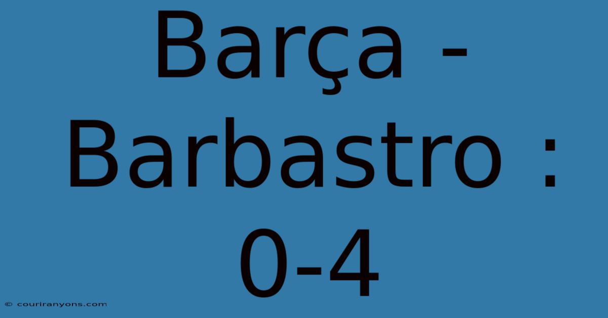 Barça - Barbastro : 0-4