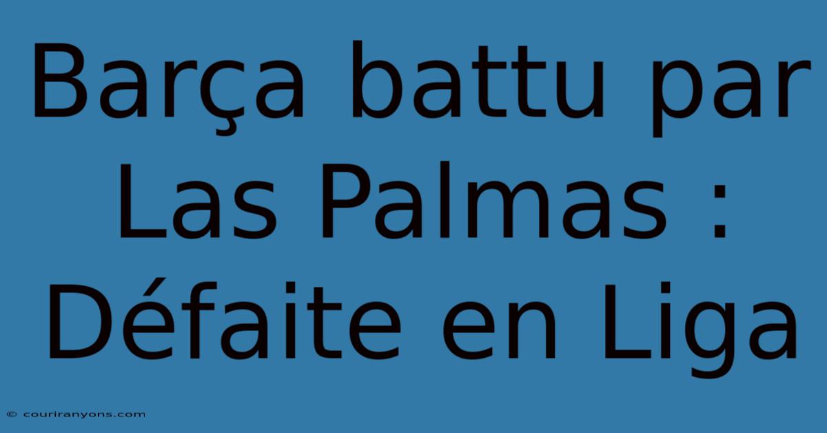 Barça Battu Par Las Palmas : Défaite En Liga