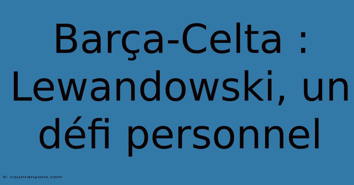 Barça-Celta : Lewandowski, Un Défi Personnel