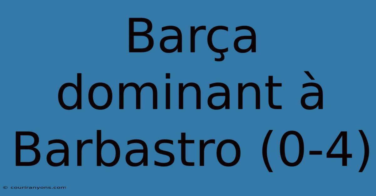 Barça Dominant À Barbastro (0-4)