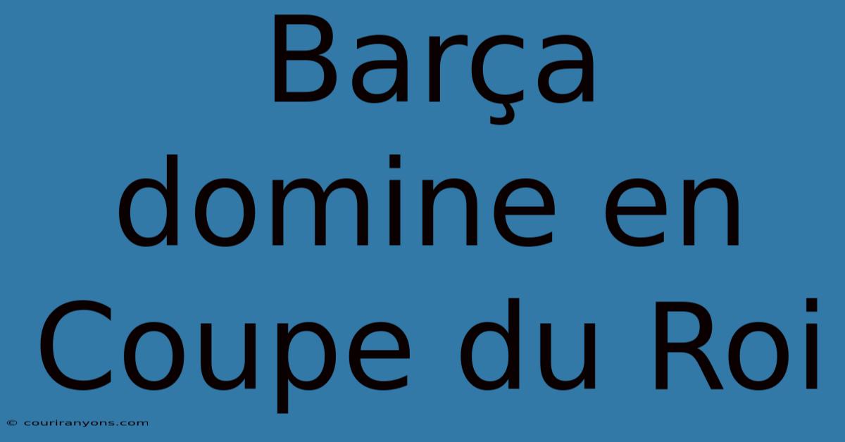 Barça Domine En Coupe Du Roi