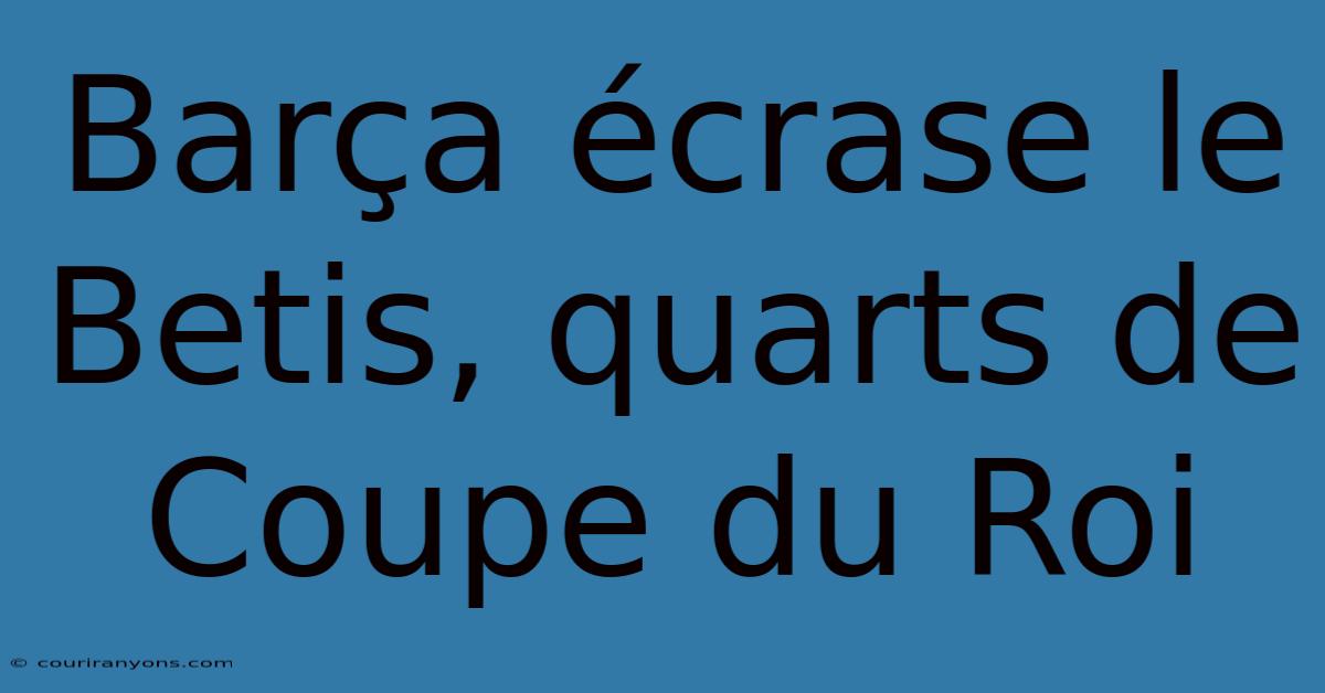 Barça Écrase Le Betis, Quarts De Coupe Du Roi
