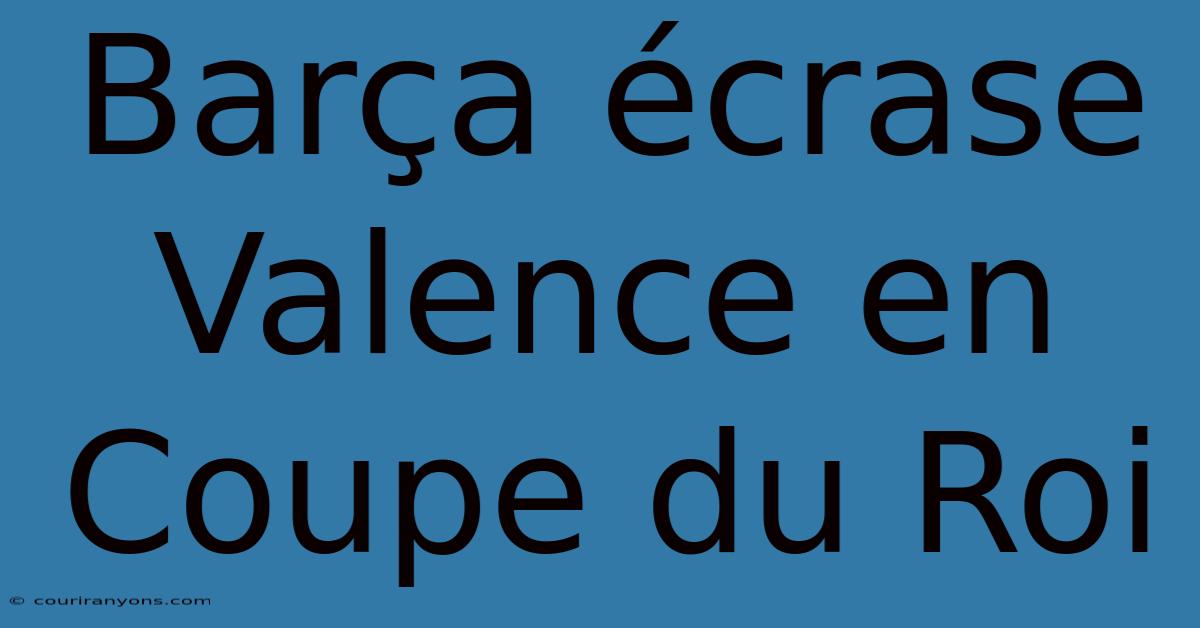 Barça Écrase Valence En Coupe Du Roi