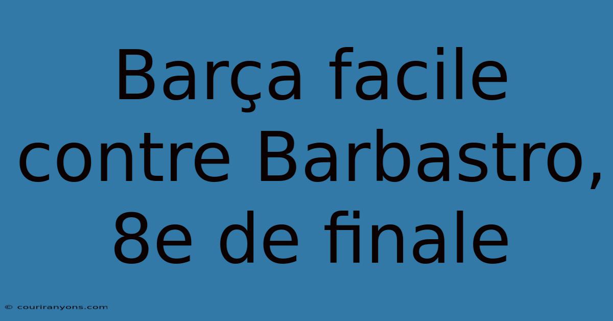 Barça Facile Contre Barbastro, 8e De Finale