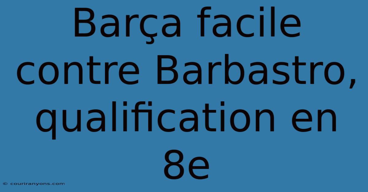 Barça Facile Contre Barbastro, Qualification En 8e