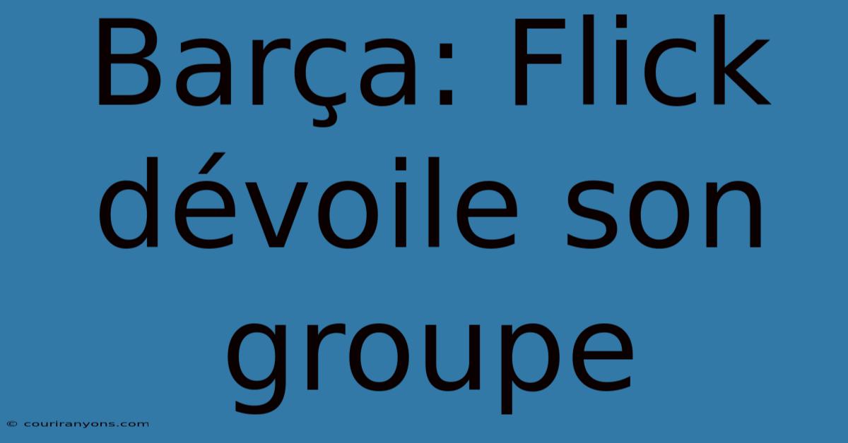 Barça: Flick Dévoile Son Groupe