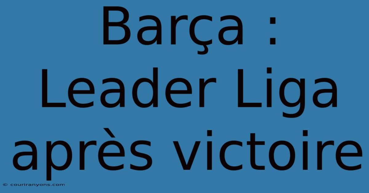 Barça : Leader Liga Après Victoire