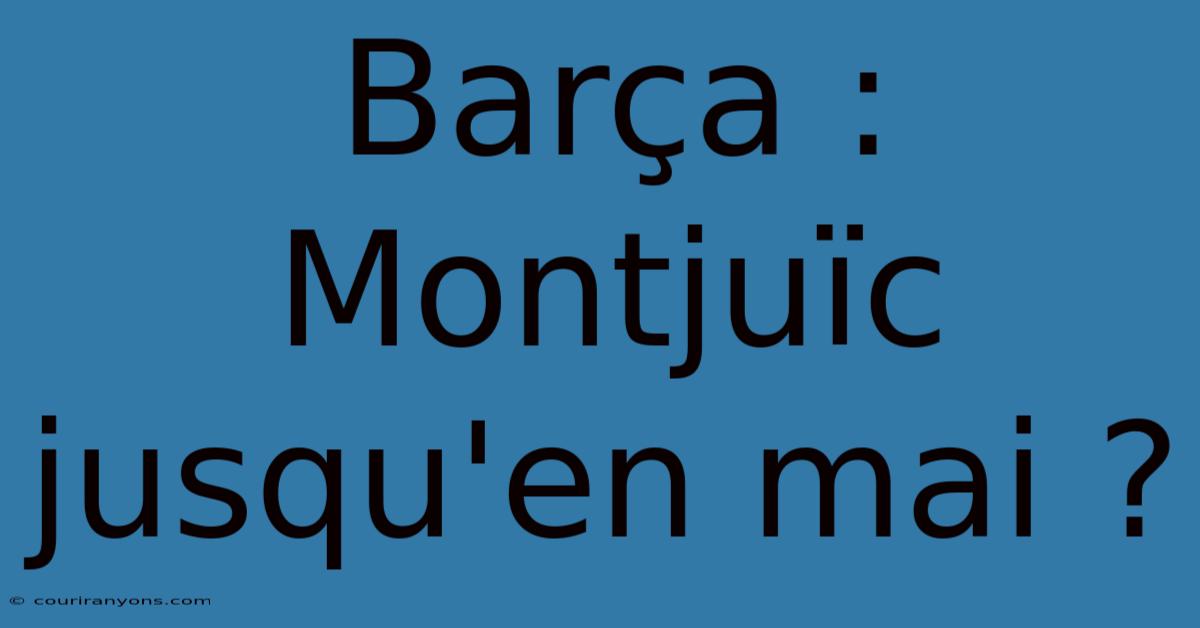 Barça : Montjuïc Jusqu'en Mai ?