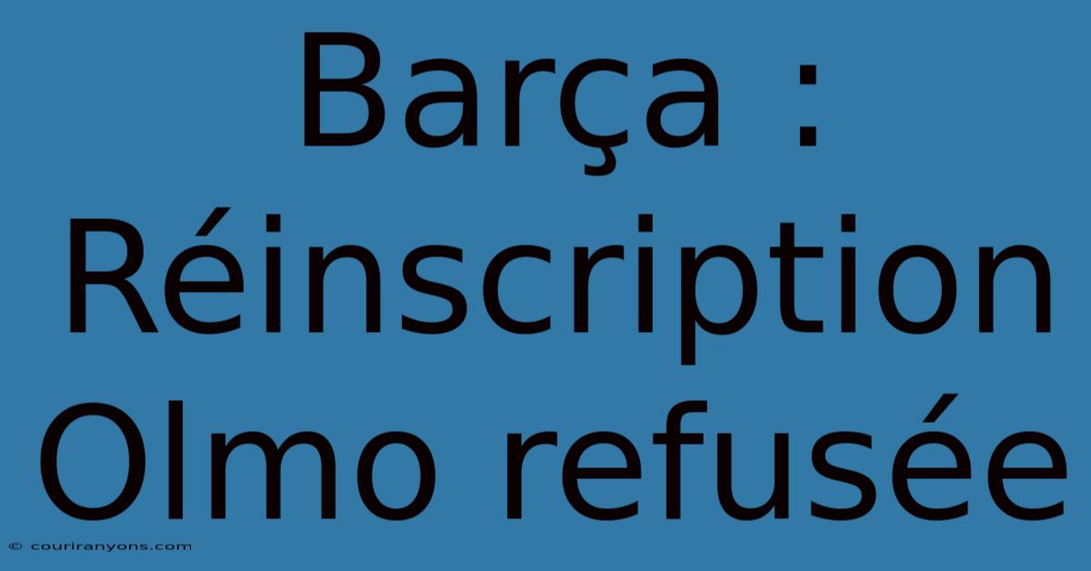 Barça : Réinscription Olmo Refusée