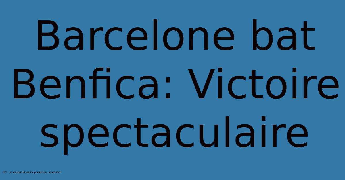 Barcelone Bat Benfica: Victoire Spectaculaire