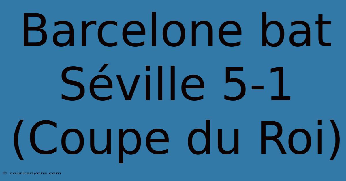 Barcelone Bat Séville 5-1 (Coupe Du Roi)