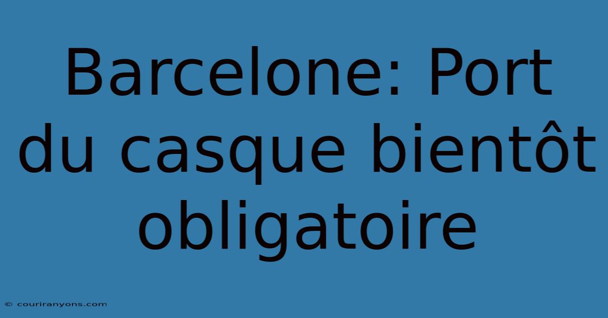 Barcelone: Port Du Casque Bientôt Obligatoire