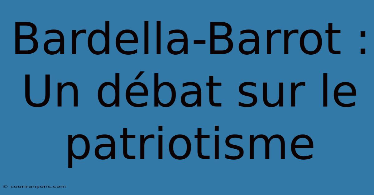 Bardella-Barrot :  Un Débat Sur Le Patriotisme