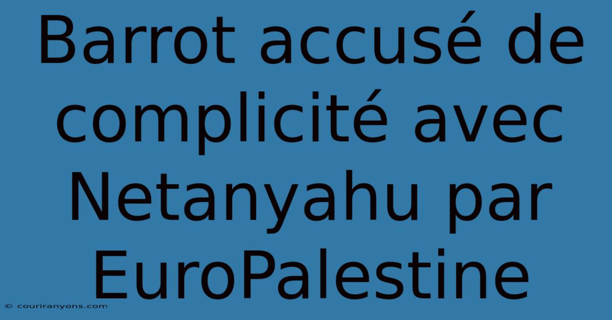 Barrot Accusé De Complicité Avec Netanyahu Par EuroPalestine