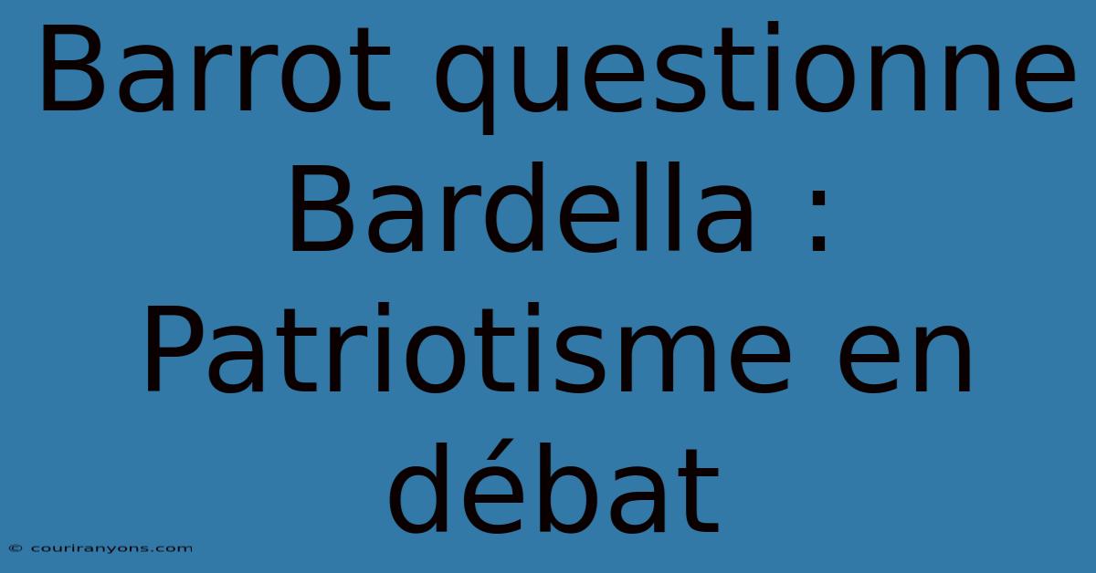 Barrot Questionne Bardella : Patriotisme En Débat