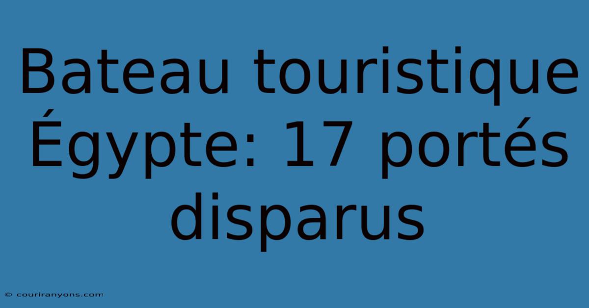 Bateau Touristique Égypte: 17 Portés Disparus