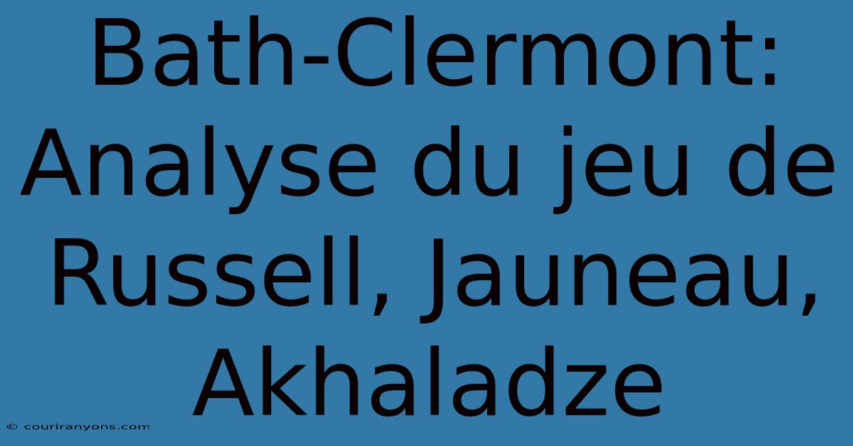 Bath-Clermont: Analyse Du Jeu De Russell, Jauneau, Akhaladze