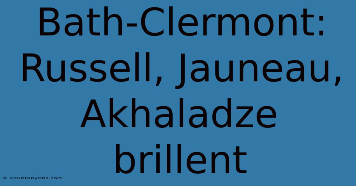 Bath-Clermont:  Russell, Jauneau, Akhaladze Brillent