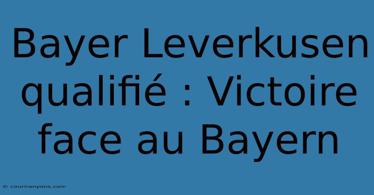 Bayer Leverkusen Qualifié : Victoire Face Au Bayern