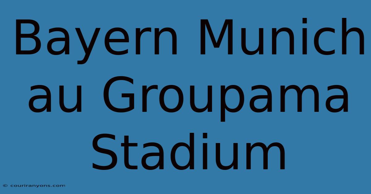 Bayern Munich Au Groupama Stadium