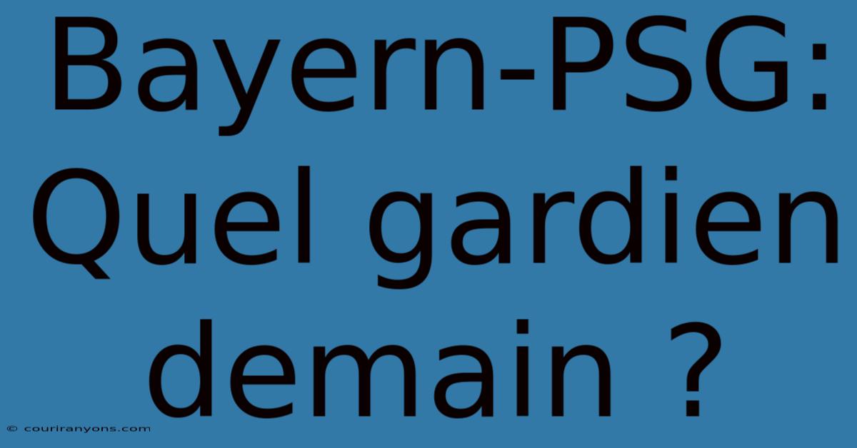 Bayern-PSG: Quel Gardien Demain ?