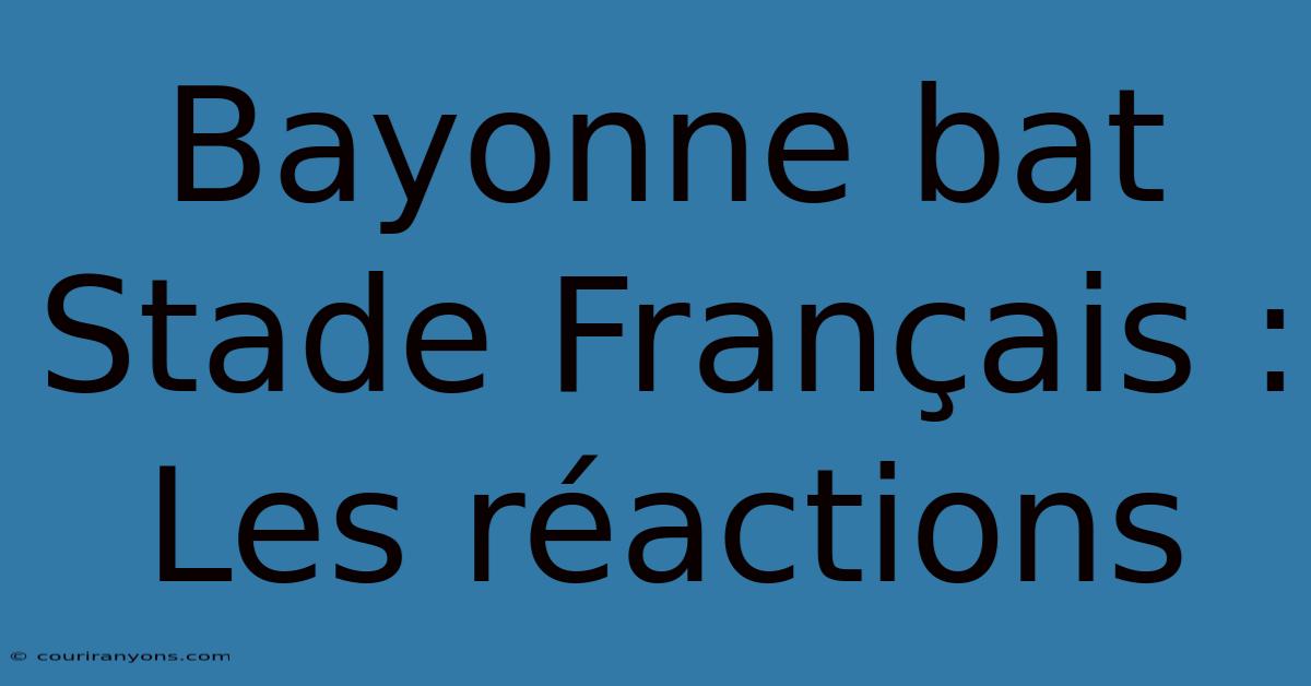 Bayonne Bat Stade Français : Les Réactions