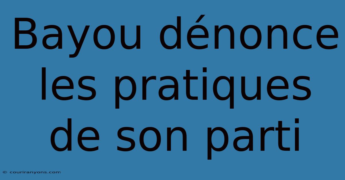 Bayou Dénonce Les Pratiques De Son Parti