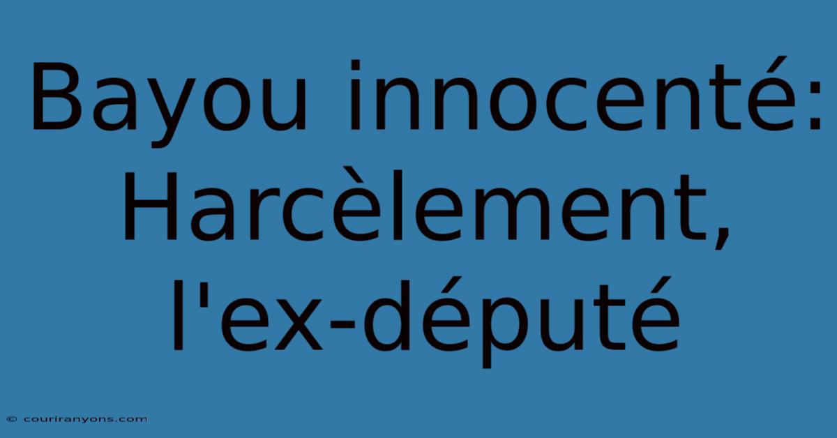 Bayou Innocenté: Harcèlement, L'ex-député