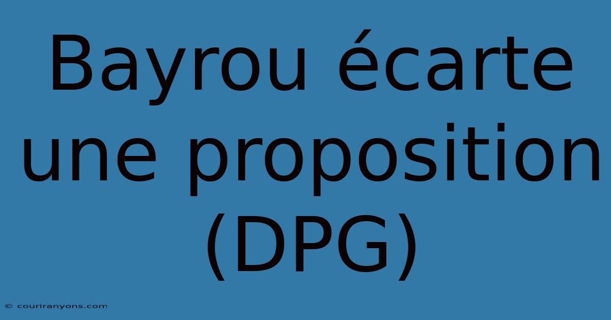 Bayrou Écarte Une Proposition (DPG)