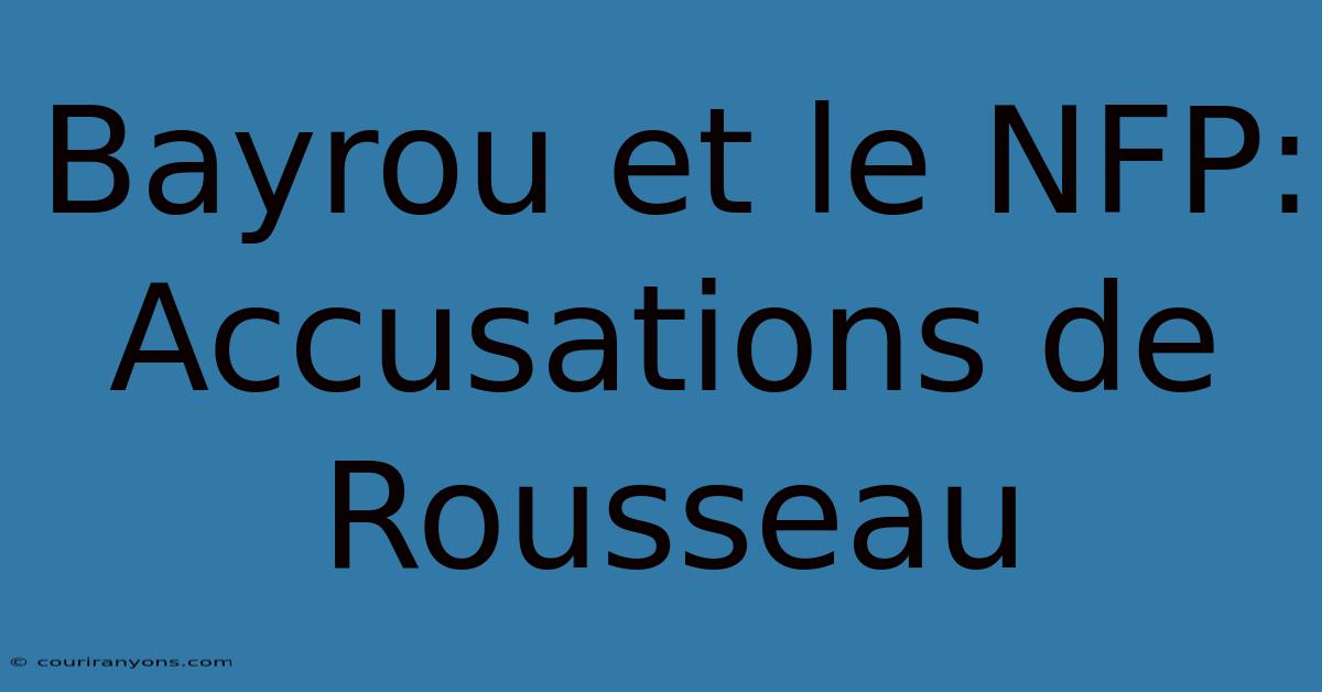 Bayrou Et Le NFP: Accusations De Rousseau